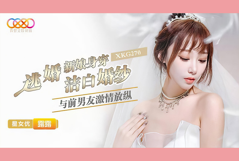 XKG-270逃婚新娘身穿洁白婚纱与前男友激情-露露 - AV大平台-中文字幕,成人影片,AV,国产,线上看