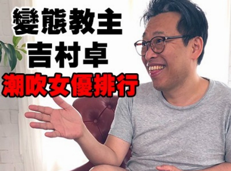 變態教主吉村卓的超吹女優排行[0727選片小幫手]  - AV大平台-中文字幕,成人影片,AV,国产,线上看